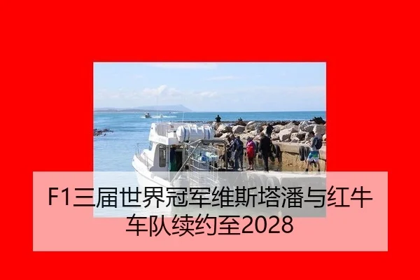 F1三届世界冠军维斯塔潘与红牛车队续约至2028