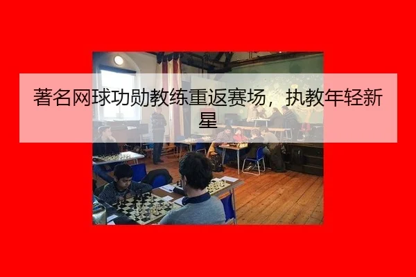 著名网球功勋教练重返赛场，执教年轻新星