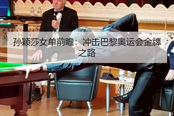 孙颖莎女单前瞻：冲击巴黎奥运会金牌之路